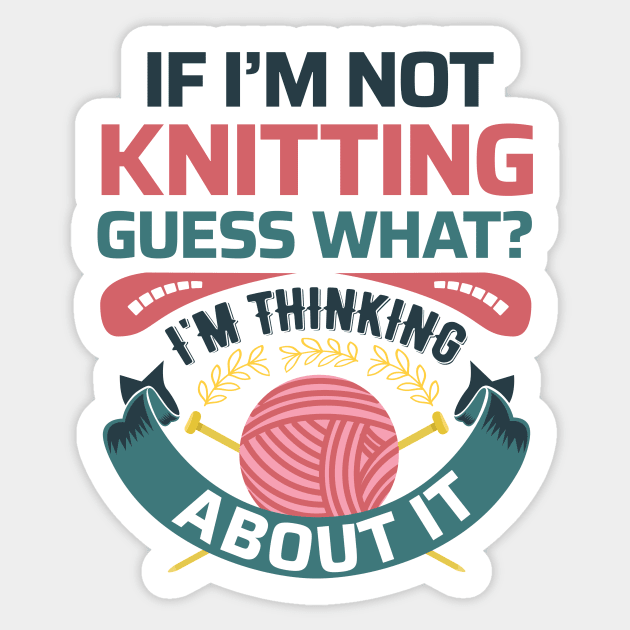 If I'm not knitting, guess what? I'm Thinking about it- Funny Knitting Quotes Sticker by zeeshirtsandprints